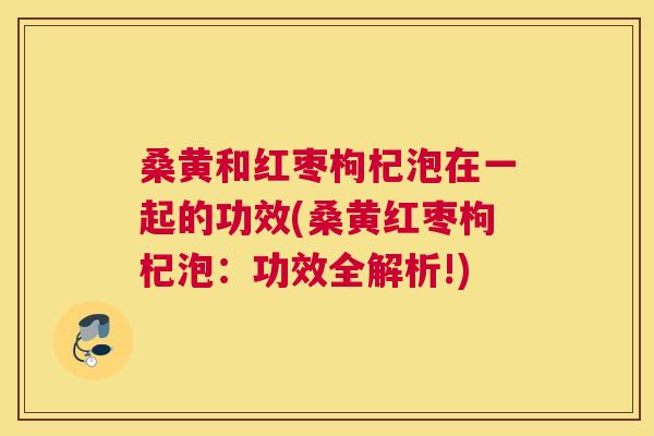 桑黄和红枣枸杞泡在一起的功效(桑黄红枣枸杞泡:功效全解析!) 桑黄和红枣枸杞泡在一起的功效(桑黄红枣枸杞泡:功效全解析!)
