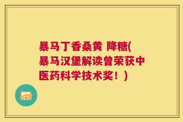 暴马丁香桑黄 降糖(暴马汉堡解读曾荣获中医药科学技术奖!) 暴马丁香桑黄 降糖(暴马汉堡解读曾荣获中医药科学技术奖!)