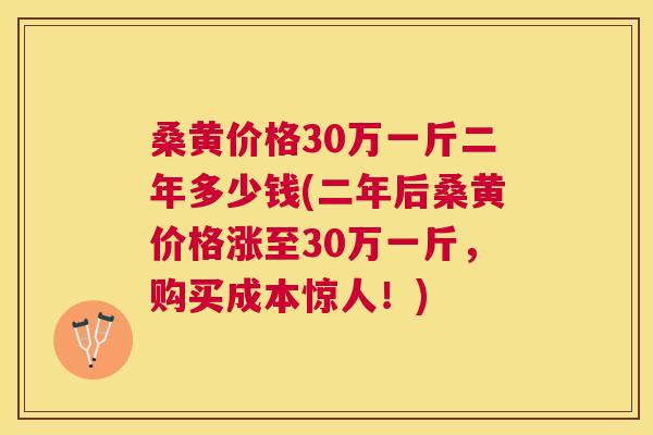 桑黄价格30万一斤二年多少钱(二年后桑黄价格涨至30万一斤,购买成本惊人!) 桑黄价格30万一斤二年多少钱(二年后桑黄价格涨至30万一斤,购买成本惊人!)