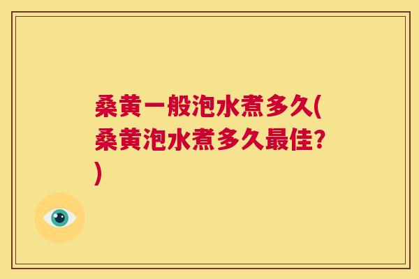 桑黄一般泡水煮多久(桑黄泡水煮多久佳?) 桑黄一般泡水煮多久(桑黄泡水煮多久佳?)