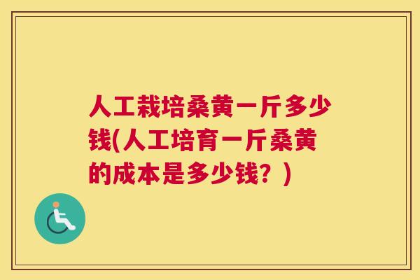 人工栽培桑黄一斤多少钱(人工培育一斤桑黄的成本是多少钱?) 人工栽培桑黄一斤多少钱(人工培育一斤桑黄的成本是多少钱?)