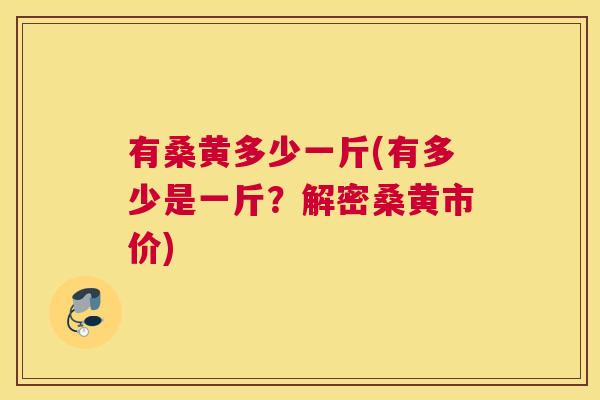 有桑黄多少一斤(有多少是一斤?解密桑黄市价) 有桑黄多少一斤(有多少是一斤?解密桑黄市价)