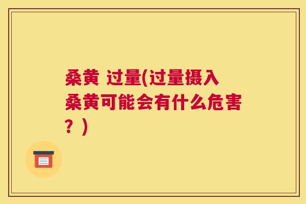 桑黄 过量(过量摄入桑黄可能会有什么危害?) 桑黄 过量(过量摄入桑黄可能会有什么危害?)
