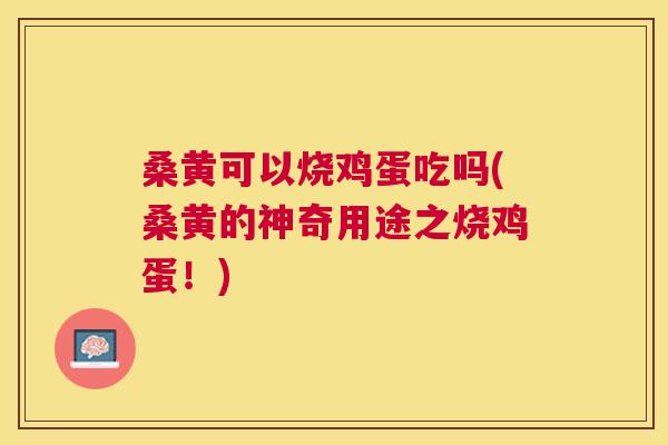 桑黄可以烧鸡蛋吃吗(桑黄的神奇用途之烧鸡蛋!) 桑黄可以烧鸡蛋吃吗(桑黄的神奇用途之烧鸡蛋!)