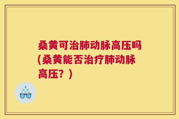 桑黄可动脉高压吗(桑黄能否动脉高压?) 桑黄可动脉高压吗(桑黄能否动脉高压?)