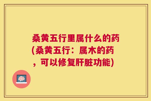桑黄五行里属什么的药(桑黄五行:属木的药,可以修复功能) 桑黄五行里属什么的药(桑黄五行:属木的药,可以修复功能)