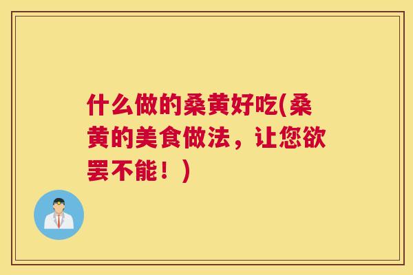 什么做的桑黄好吃(桑黄的美食做法,让您欲罢不能!) 什么做的桑黄好吃(桑黄的美食做法,让您欲罢不能!)