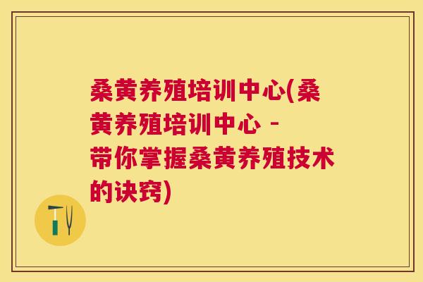 桑黄养殖培训中心(桑黄养殖培训中心 - 带你掌握桑黄养殖技术的诀窍) 桑黄养殖培训中心(桑黄养殖培训中心 - 带你掌握桑黄养殖技术的诀窍)