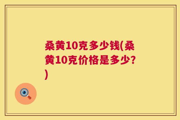 桑黄10克多少钱(桑黄10克价格是多少?) 桑黄10克多少钱(桑黄10克价格是多少?)