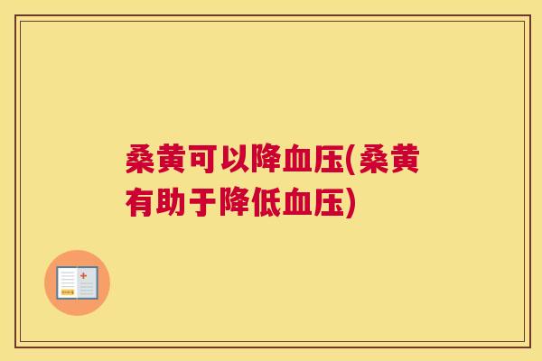桑黄可以降(桑黄有助于降低) 桑黄可以降(桑黄有助于降低)