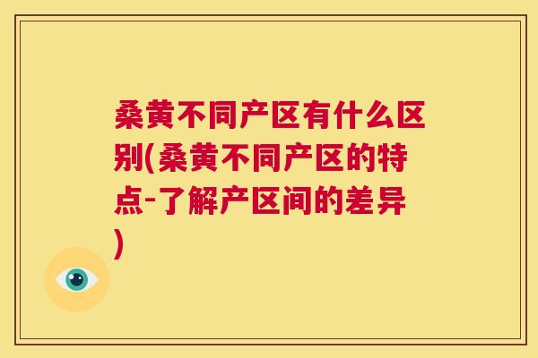 桑黄不同产区有什么区别(桑黄不同产区的特点-了解产区间的差异) 桑黄不同产区有什么区别(桑黄不同产区的特点-了解产区间的差异)