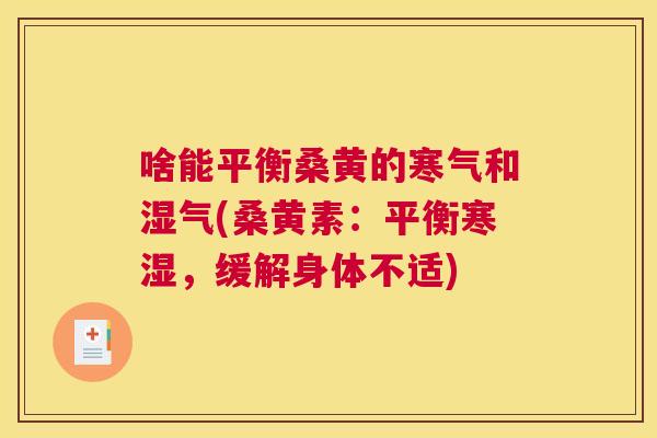 啥能平衡桑黄的寒气和湿气(桑黄素:平衡寒湿,缓解身体不适) 啥能平衡桑黄的寒气和湿气(桑黄素:平衡寒湿,缓解身体不适)