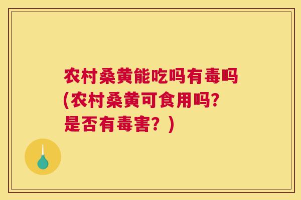 农村桑黄能吃吗有毒吗(农村桑黄可食用吗?是否有毒害?) 农村桑黄能吃吗有毒吗(农村桑黄可食用吗?是否有毒害?)