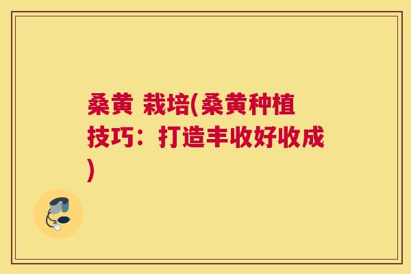 桑黄 栽培(桑黄种植技巧:打造丰收好收成) 桑黄 栽培(桑黄种植技巧:打造丰收好收成)