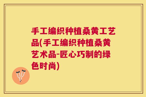 手工编织种植桑黄工艺品(手工编织种植桑黄艺术品-匠心巧制的绿色时尚) 手工编织种植桑黄工艺品(手工编织种植桑黄艺术品-匠心巧制的绿色时尚)