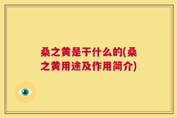桑之黄是干什么的(桑之黄用途及作用简介) 桑之黄是干什么的(桑之黄用途及作用简介)