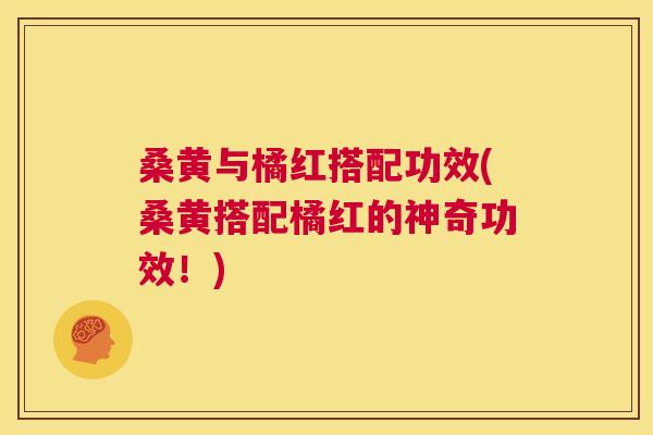 桑黄与橘红搭配功效(桑黄搭配橘红的神奇功效！)