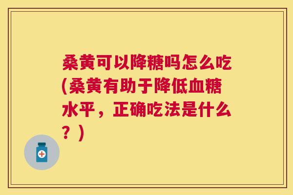 桑黄可以降糖吗怎么吃(桑黄有助于降低水平,正确吃法是什么?) 桑黄可以降糖吗怎么吃(桑黄有助于降低水平,正确吃法是什么?)