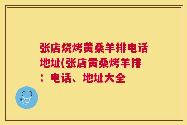 张店烧烤黄桑羊排电话地址(张店黄桑烤羊排:电话、地址大全 张店烧烤黄桑羊排电话地址(张店黄桑烤羊排:电话、地址大全