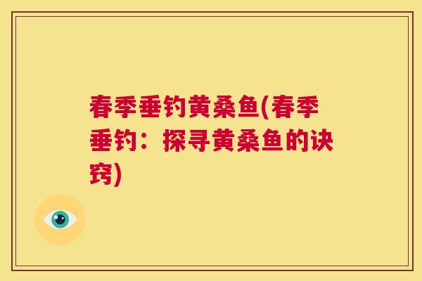 春季垂钓黄桑鱼(春季垂钓:探寻黄桑鱼的诀窍) 春季垂钓黄桑鱼(春季垂钓:探寻黄桑鱼的诀窍)
