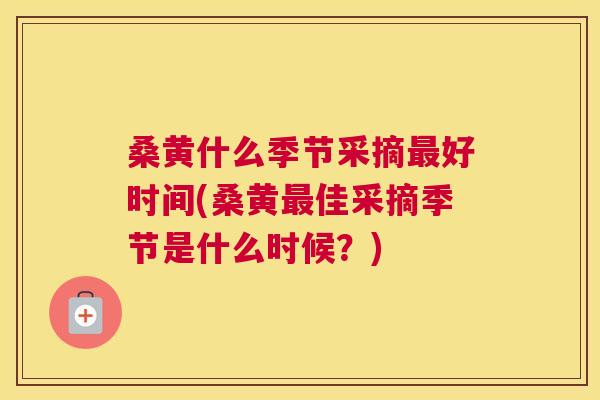 桑黄什么季节采摘好时间(桑黄佳采摘季节是什么时候?) 桑黄什么季节采摘好时间(桑黄佳采摘季节是什么时候?)