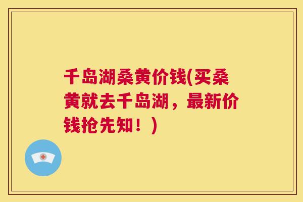 千岛湖桑黄价钱(买桑黄就去千岛湖,新价钱抢先知!) 千岛湖桑黄价钱(买桑黄就去千岛湖,新价钱抢先知!)