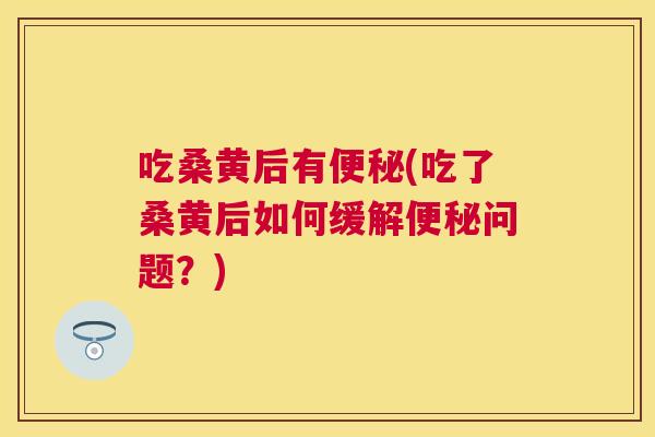 吃桑黄后有(吃了桑黄后如何缓解问题?) 吃桑黄后有(吃了桑黄后如何缓解问题?)