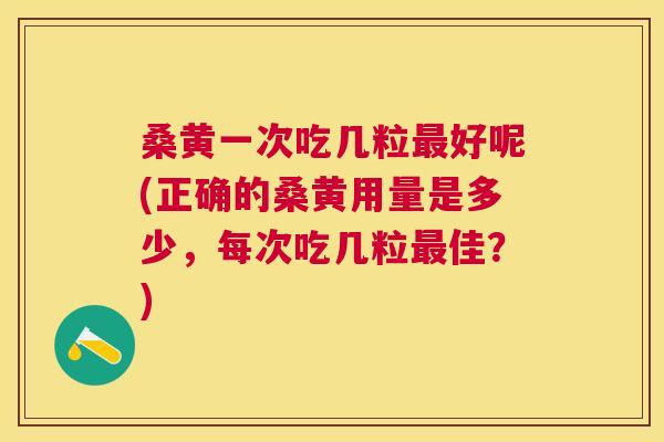 桑黄一次吃几粒好呢(正确的桑黄用量是多少,每次吃几粒佳?) 桑黄一次吃几粒好呢(正确的桑黄用量是多少,每次吃几粒佳?)
