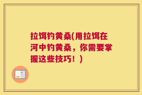 拉饵钓黄桑(用拉饵在河中钓黄桑,你需要掌握这些技巧!) 拉饵钓黄桑(用拉饵在河中钓黄桑,你需要掌握这些技巧!)