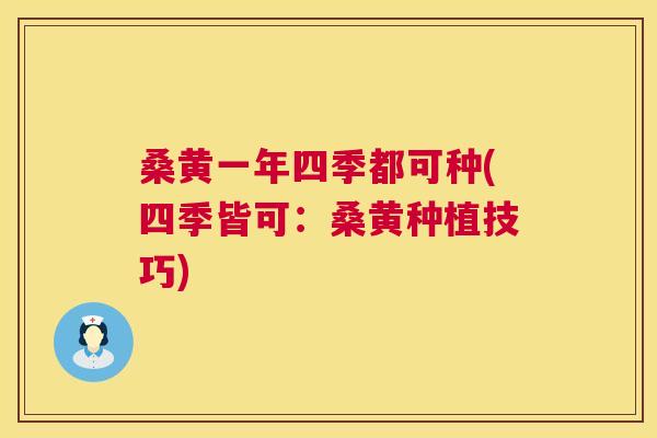 桑黄一年四季都可种(四季皆可:桑黄种植技巧) 桑黄一年四季都可种(四季皆可:桑黄种植技巧)