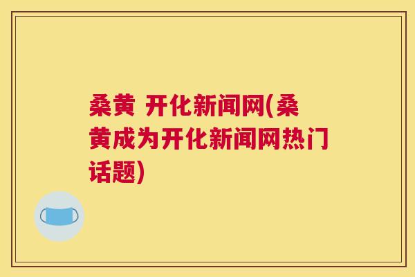 桑黄 开化新闻网(桑黄成为开化新闻网热门话题) 桑黄 开化新闻网(桑黄成为开化新闻网热门话题)