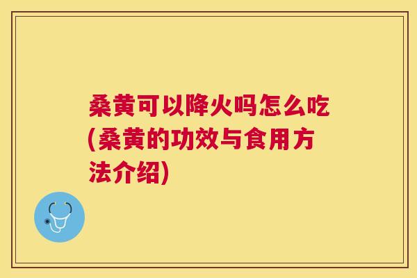 桑黄可以降火吗怎么吃(桑黄的功效与食用方法介绍) 桑黄可以降火吗怎么吃(桑黄的功效与食用方法介绍)