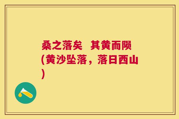 桑之落矣 其黄而陨(黄沙坠落,落日西山) 桑之落矣 其黄而陨(黄沙坠落,落日西山)