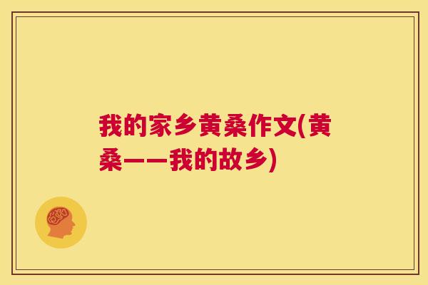 我的家乡黄桑作文(黄桑——我的故乡) 我的家乡黄桑作文(黄桑——我的故乡)