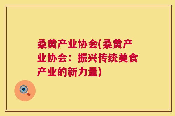 桑黄产业协会(桑黄产业协会:振兴传统美食产业的新力量) 桑黄产业协会(桑黄产业协会:振兴传统美食产业的新力量)