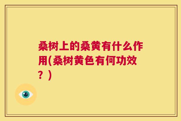 桑树上的桑黄有什么作用(桑树黄色有何功效?) 桑树上的桑黄有什么作用(桑树黄色有何功效?)