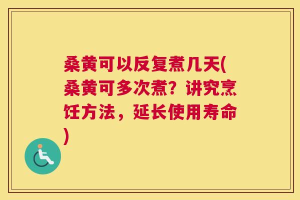桑黄可以反复煮几天(桑黄可多次煮?讲究烹饪方法,延长使用寿命) 桑黄可以反复煮几天(桑黄可多次煮?讲究烹饪方法,延长使用寿命)