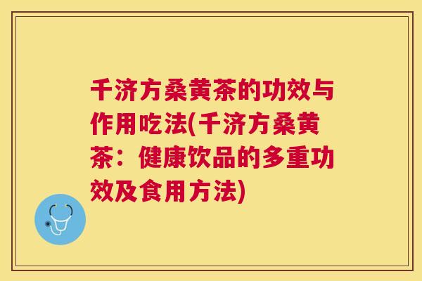 千济方桑黄茶的功效与作用吃法(千济方桑黄茶:健康饮品的多重功效及食用方法) 千济方桑黄茶的功效与作用吃法(千济方桑黄茶:健康饮品的多重功效及食用方法)