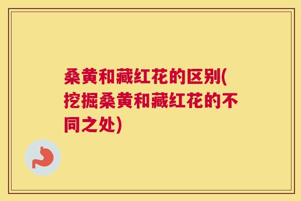 桑黄和藏红花的区别(挖掘桑黄和藏红花的不同之处) 桑黄和藏红花的区别(挖掘桑黄和藏红花的不同之处)