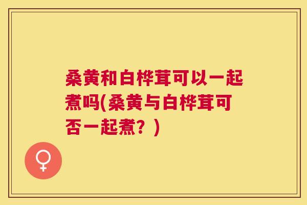 桑黄和白桦茸可以一起煮吗(桑黄与白桦茸可否一起煮?) 桑黄和白桦茸可以一起煮吗(桑黄与白桦茸可否一起煮?)