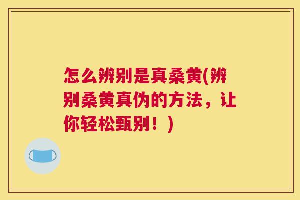 怎么辨别是真桑黄(辨别桑黄真伪的方法,让你轻松甄别!) 怎么辨别是真桑黄(辨别桑黄真伪的方法,让你轻松甄别!)