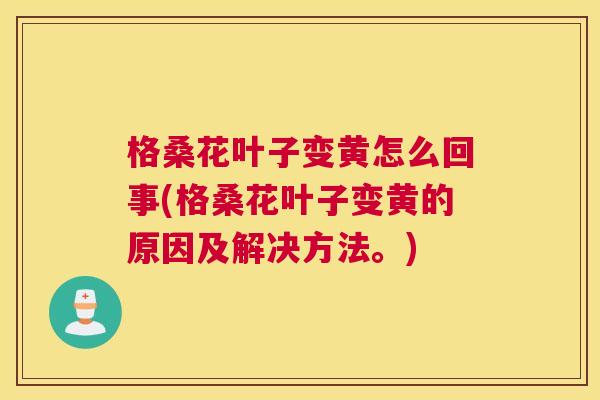 格桑花叶子变黄怎么回事(格桑花叶子变黄的原因及解决方法。) 格桑花叶子变黄怎么回事(格桑花叶子变黄的原因及解决方法。)