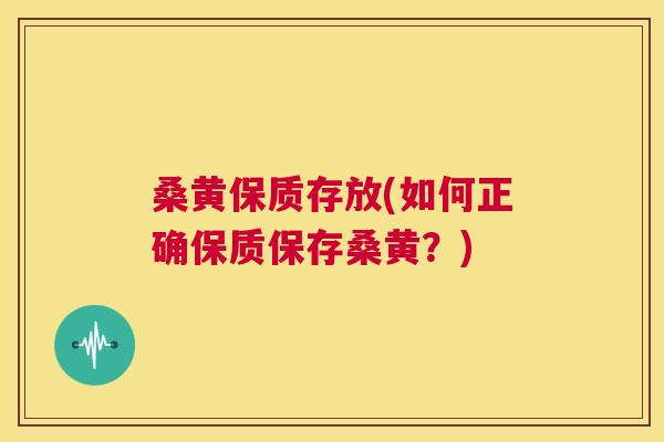 桑黄保质存放(如何正确保质保存桑黄?) 桑黄保质存放(如何正确保质保存桑黄?)