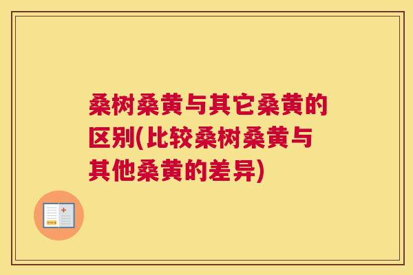 桑树桑黄与其它桑黄的区别(比较桑树桑黄与其他桑黄的差异) 桑树桑黄与其它桑黄的区别(比较桑树桑黄与其他桑黄的差异)