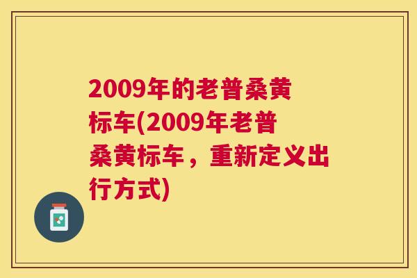 2009年的老普桑黄标车(2009年老普桑黄标车,重新定义出行方式) 2009年的老普桑黄标车(2009年老普桑黄标车,重新定义出行方式)
