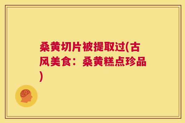 桑黄切片被提取过(古风美食:桑黄糕点珍品) 桑黄切片被提取过(古风美食:桑黄糕点珍品)