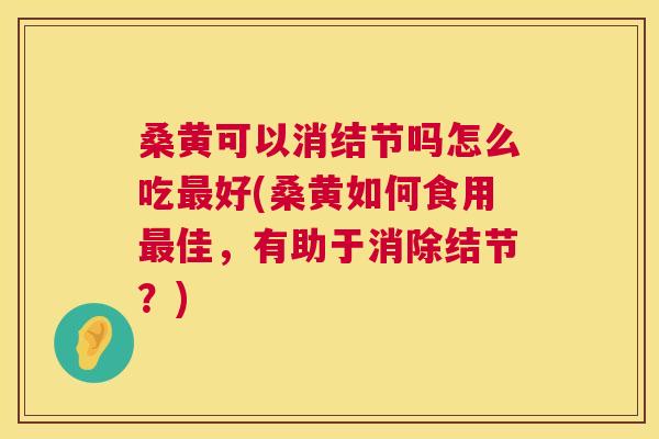 桑黄可以消结节吗怎么吃好(桑黄如何食用佳,有助于消除结节?) 桑黄可以消结节吗怎么吃好(桑黄如何食用佳,有助于消除结节?)