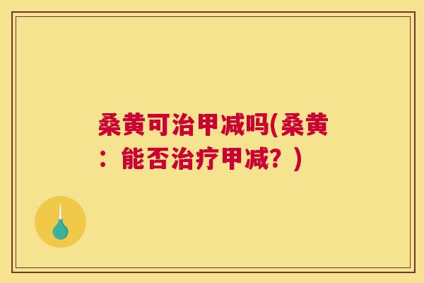 桑黄可甲减吗(桑黄:能否甲减?) 桑黄可甲减吗(桑黄:能否甲减?)