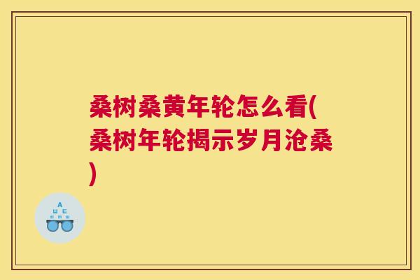 桑树桑黄年轮怎么看(桑树年轮揭示岁月沧桑) 桑树桑黄年轮怎么看(桑树年轮揭示岁月沧桑)