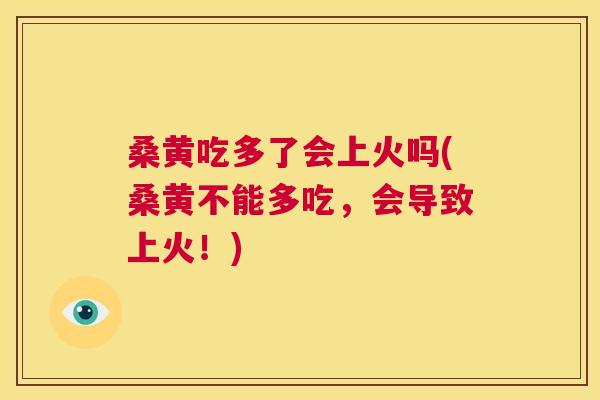 桑黄吃多了会上火吗(桑黄不能多吃,会导致上火!) 桑黄吃多了会上火吗(桑黄不能多吃,会导致上火!)